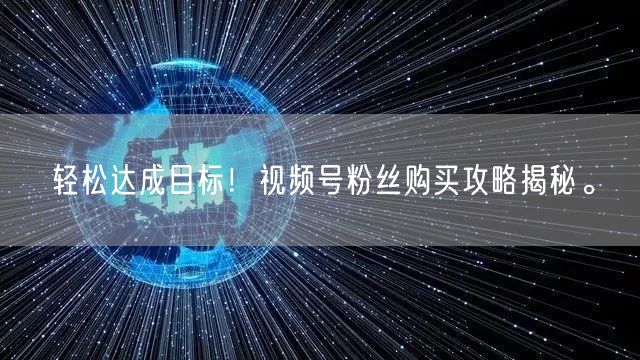 轻松达成目标!视频号粉丝购买攻略揭秘。