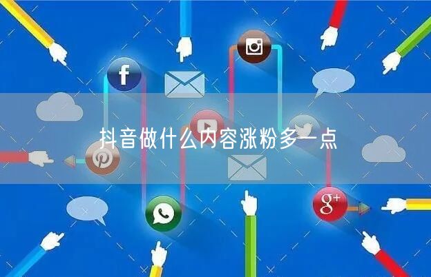 抖音做什么内容涨粉多一点