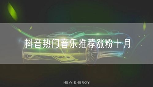 抖音热门音乐推荐涨粉十月