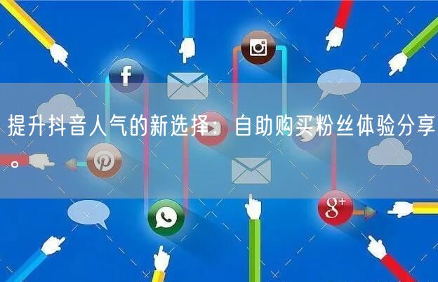 提升抖音人气的新选择：自助购买粉丝体验分享。