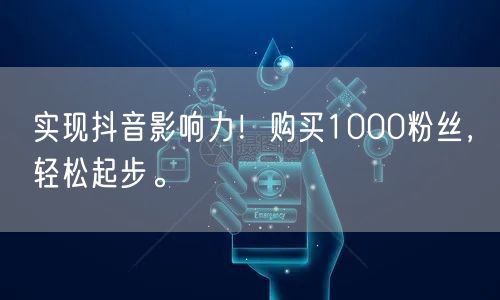 实现抖音影响力！购买1000粉丝，轻松起步。