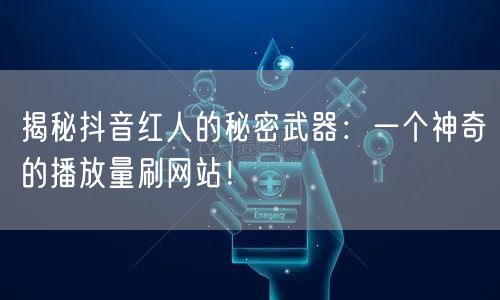 揭秘抖音红人的秘密武器：一个神奇的播放量刷网站！