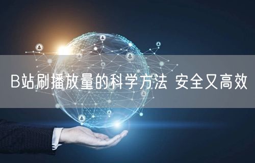 B站刷播放量的科学方法 安全又高效