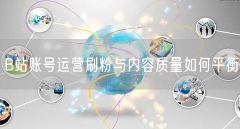B站账号运营刷粉与内容质量如何平衡