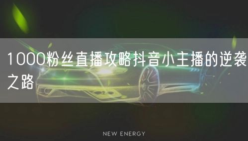 1000粉丝直播攻略抖音小主播的逆袭之路