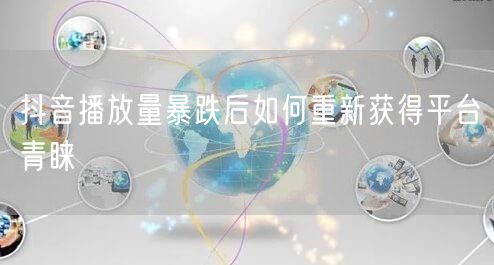 抖音播放量暴跌后如何重新获得平台青睐
