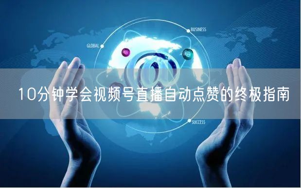 10分钟学会视频号直播自动点赞的终极指南