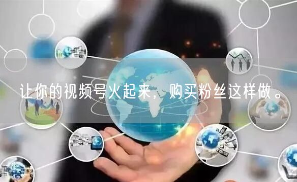 让你的视频号火起来,购买粉丝这样做。