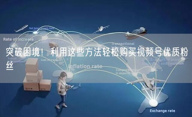 突破困境!利用这些方法轻松购买视频号优质粉丝