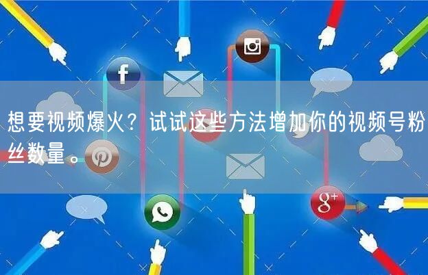 想要视频爆火?试试这些方法增加你的视频号粉丝数量。