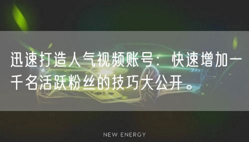 迅速打造人气视频账号:快速增加一千名活跃粉丝的技巧大公开。