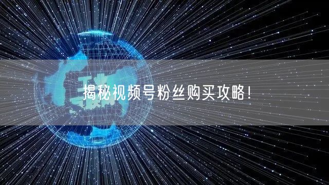 揭秘视频号粉丝购买攻略!