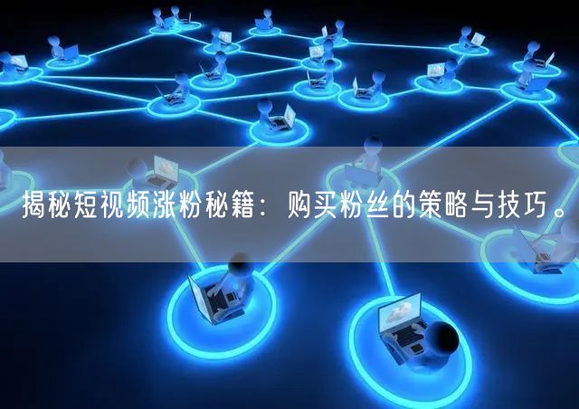 揭秘短视频涨粉秘籍:购买粉丝的策略与技巧。