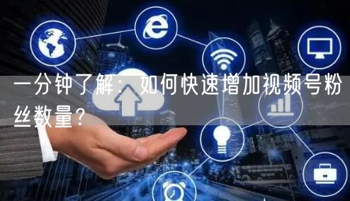 一分钟了解:如何快速增加视频号粉丝数量?