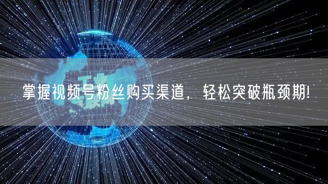 掌握视频号粉丝购买渠道,轻松突破瓶颈期!