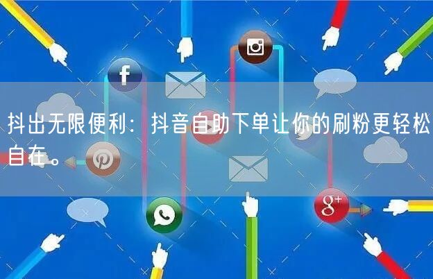 抖出无限便利：抖音自助下单让你的刷粉更轻松自在。