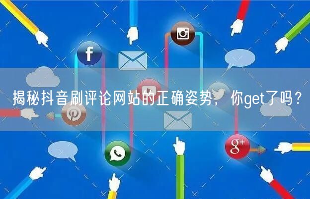 揭秘抖音刷评论网站的正确姿势，你get了吗？