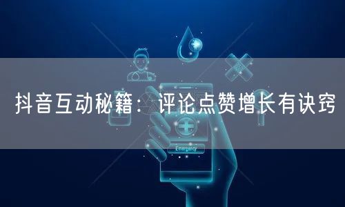 抖音互动秘籍:评论点赞增长有诀窍