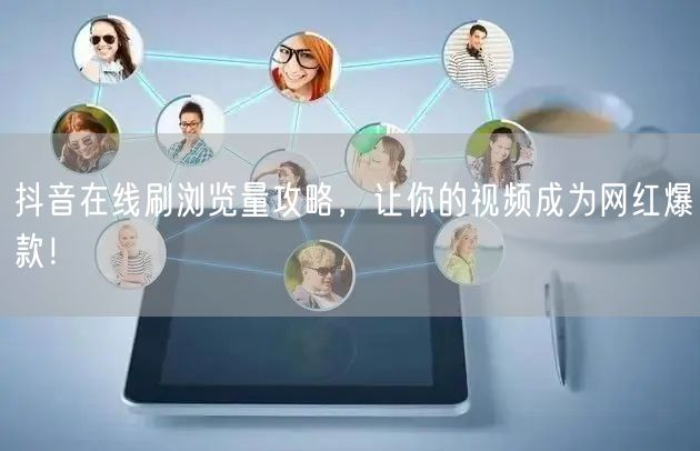 抖音在线刷浏览量攻略,让你的视频成为网红爆款!