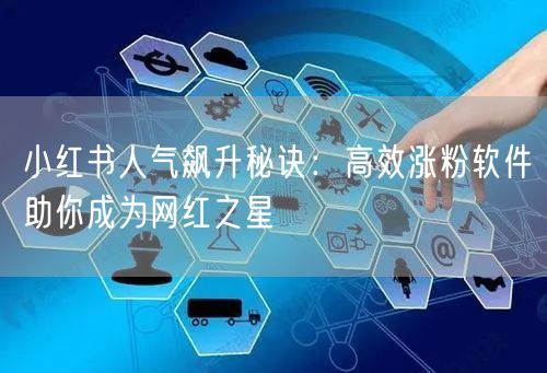小红书人气飙升秘诀：高效涨粉软件助你成为网红之星
