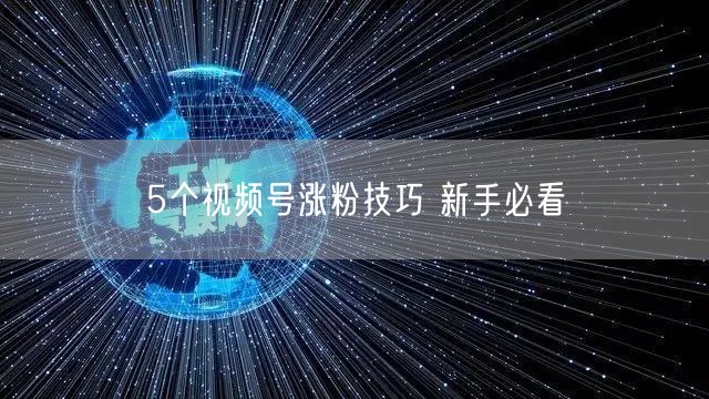 5个视频号涨粉技巧 新手必看
