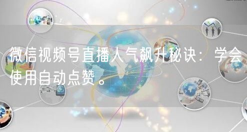 微信视频号直播人气飙升秘诀：学会使用自动点赞。