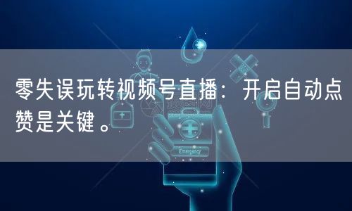 零失误玩转视频号直播：开启自动点赞是关键。