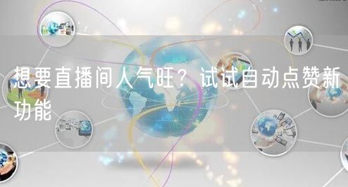 想要直播间人气旺?试试自动点赞新功能
