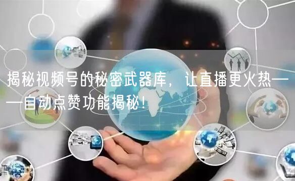 揭秘视频号的秘密武器库,让直播更火热——自动点赞功能揭秘!
