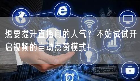 想要提升直播间的人气?不妨试试开启视频的自动点赞模式!