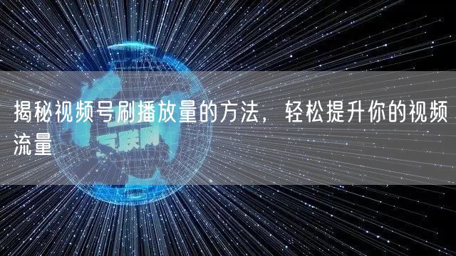 揭秘视频号刷播放量的方法，轻松提升你的视频流量